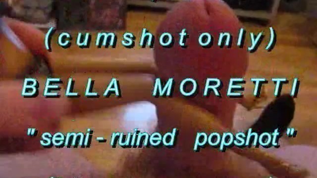 B.B.B.preview BellaMoretti "Semi-Ruined Popshot"(cumshot only) WMV with Slo