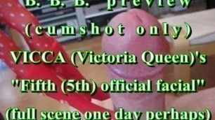BBB preview: Vicca's "5th official facial"(cum only)AVI no SloMo