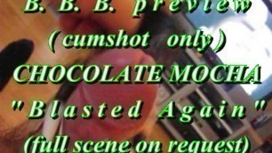 B.B.B. preview: Chocolate Mocha "Blasted Again"(cumshot only)AVInoSloMo