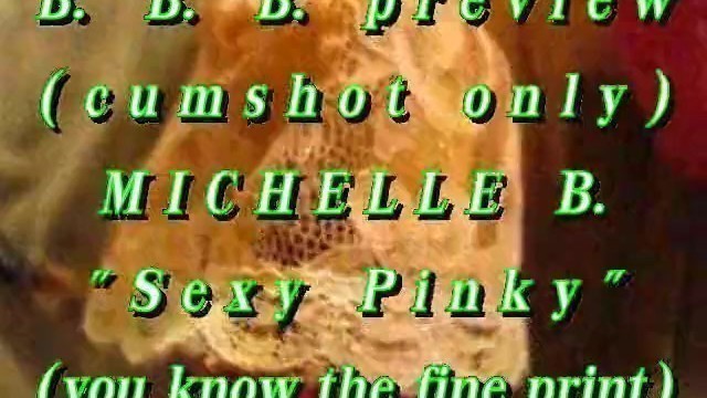 BBB preview: Michelle B."Sexy Pinky"(cumshot only) WMV with SloMo