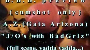 B.B.B.preview: AZ (Gaia Arizona) J/O's with Bad Grlz(cumshot only)WMV withS
