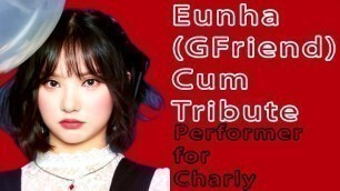 Eunha(GFriend) Cum Tribute