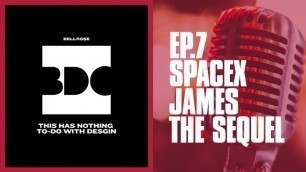 This Has Nothing To-Do With Design - Ep.7 SpaceX James The Sequel