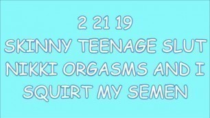 2 21 19 SKINNY TEENAGE SLUT NIKKI ORGASMS AND I SQUIRT MY SEMEN